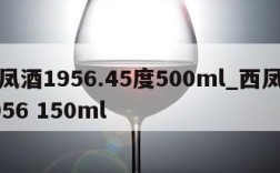 西凤酒1956.45度500ml_西凤酒1956 150ml